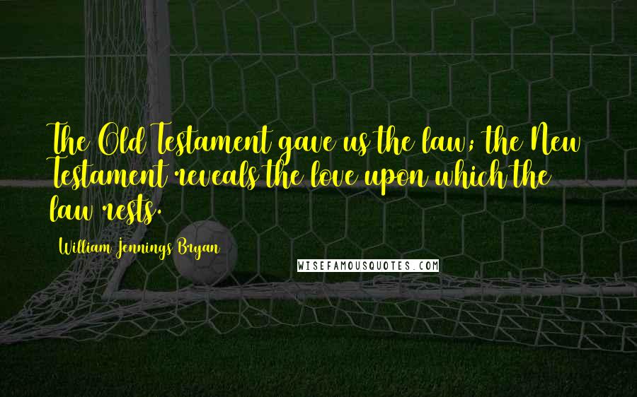 William Jennings Bryan Quotes: The Old Testament gave us the law; the New Testament reveals the love upon which the law rests.