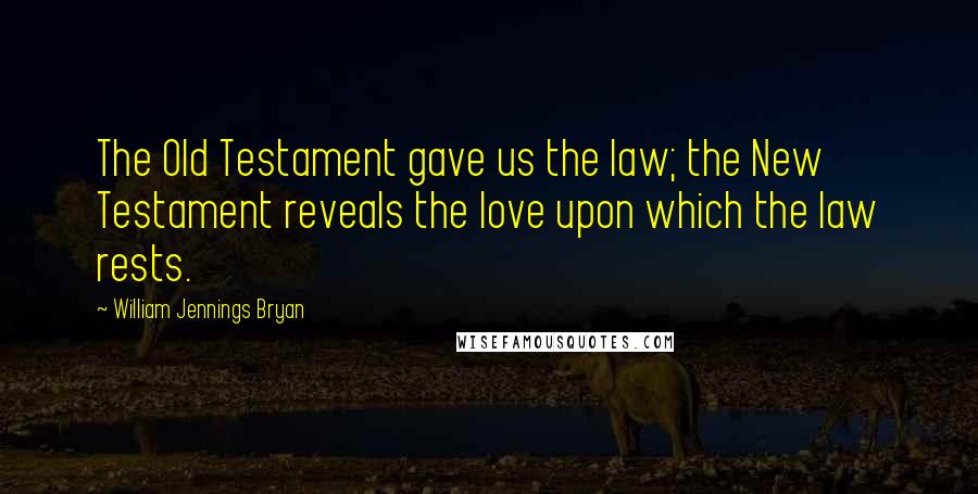 William Jennings Bryan Quotes: The Old Testament gave us the law; the New Testament reveals the love upon which the law rests.