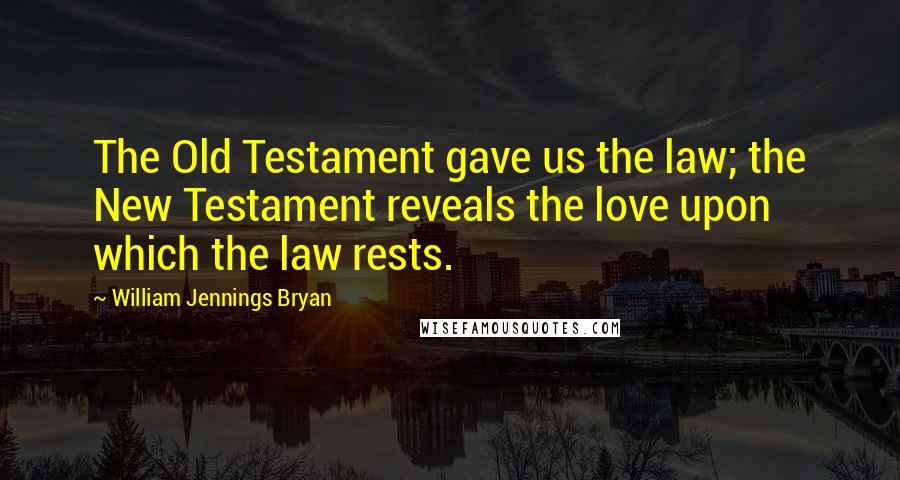 William Jennings Bryan Quotes: The Old Testament gave us the law; the New Testament reveals the love upon which the law rests.