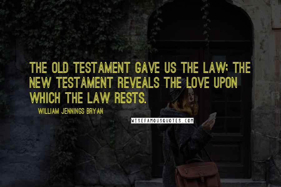 William Jennings Bryan Quotes: The Old Testament gave us the law; the New Testament reveals the love upon which the law rests.