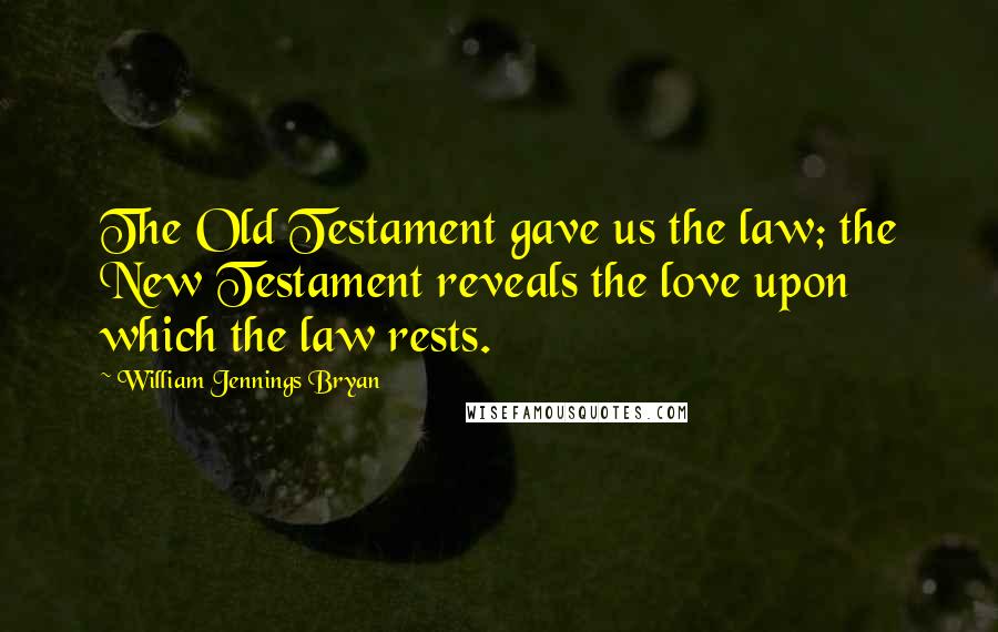 William Jennings Bryan Quotes: The Old Testament gave us the law; the New Testament reveals the love upon which the law rests.