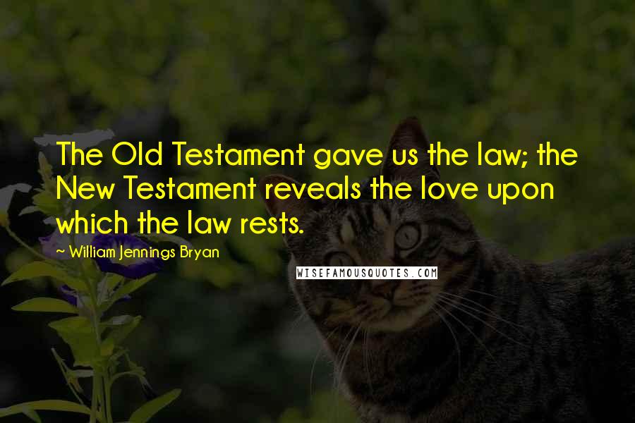 William Jennings Bryan Quotes: The Old Testament gave us the law; the New Testament reveals the love upon which the law rests.