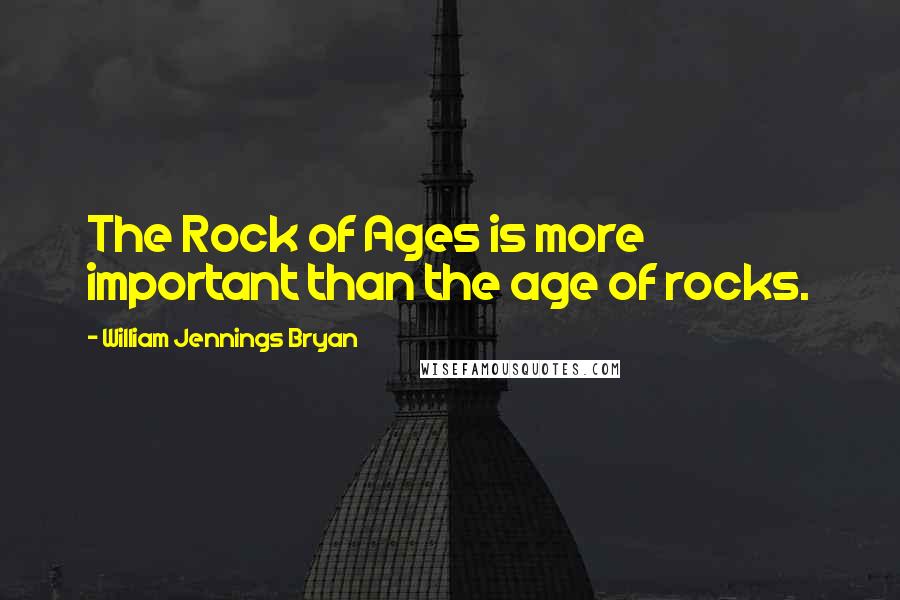 William Jennings Bryan Quotes: The Rock of Ages is more important than the age of rocks.