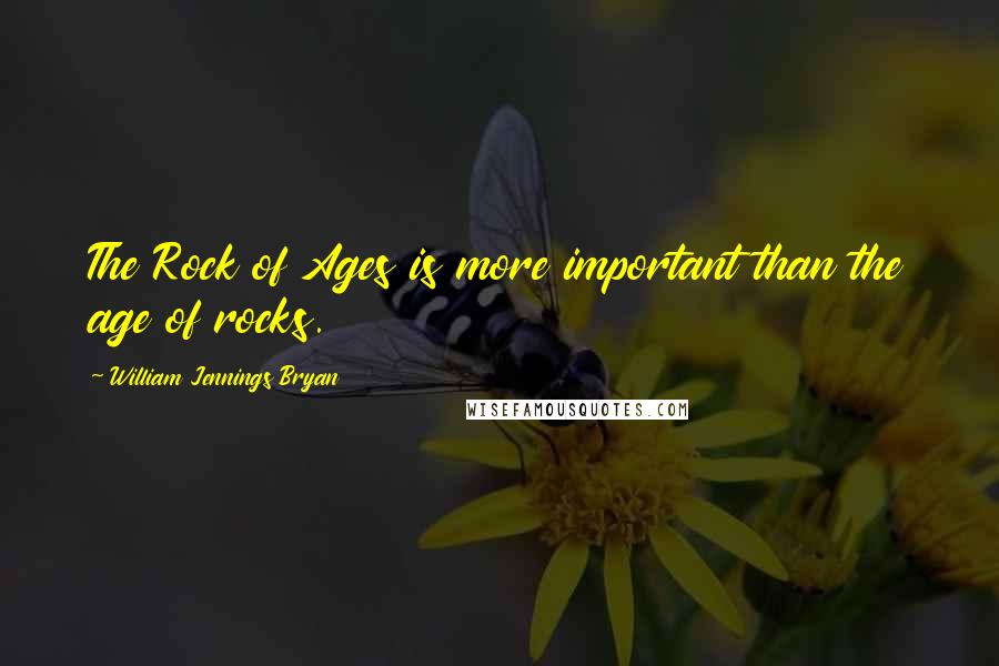 William Jennings Bryan Quotes: The Rock of Ages is more important than the age of rocks.