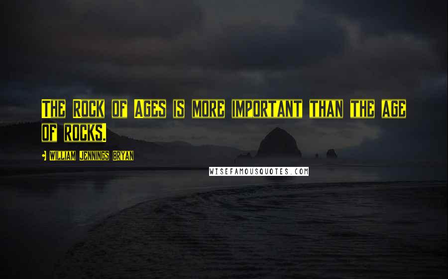 William Jennings Bryan Quotes: The Rock of Ages is more important than the age of rocks.