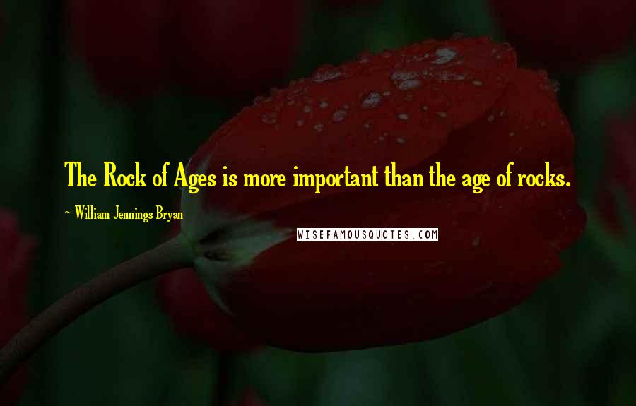 William Jennings Bryan Quotes: The Rock of Ages is more important than the age of rocks.