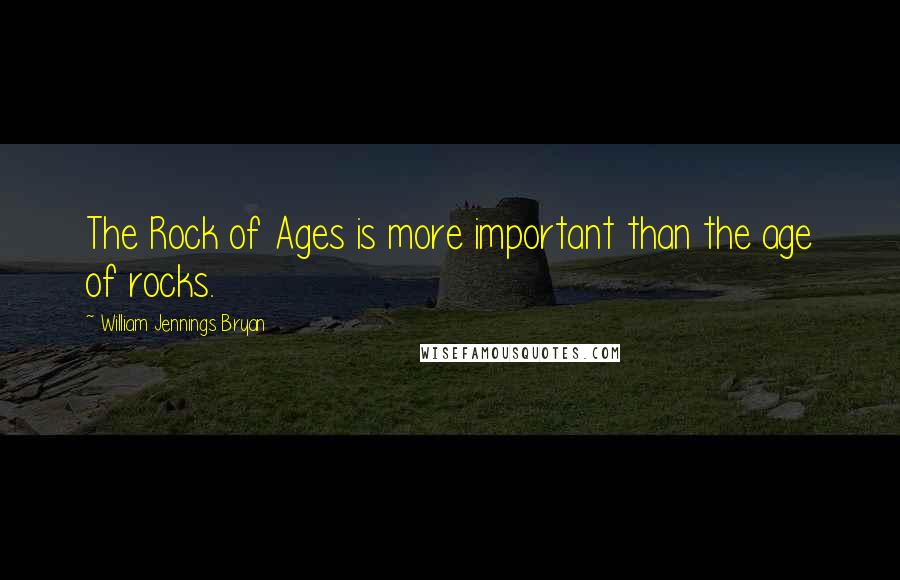 William Jennings Bryan Quotes: The Rock of Ages is more important than the age of rocks.