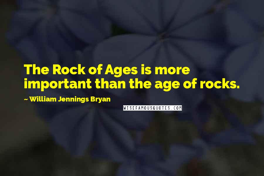 William Jennings Bryan Quotes: The Rock of Ages is more important than the age of rocks.