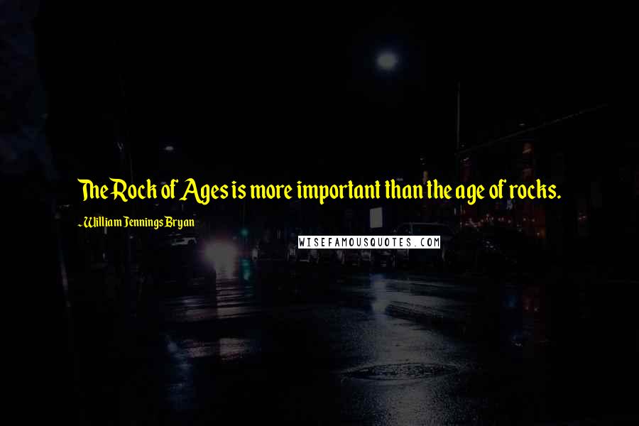 William Jennings Bryan Quotes: The Rock of Ages is more important than the age of rocks.