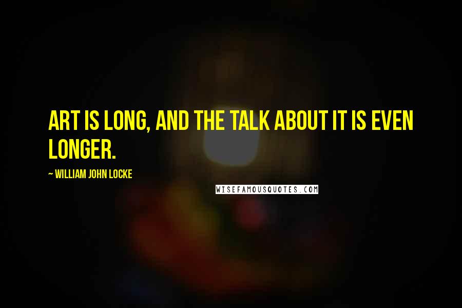 William John Locke Quotes: Art is long, and the talk about it is even longer.