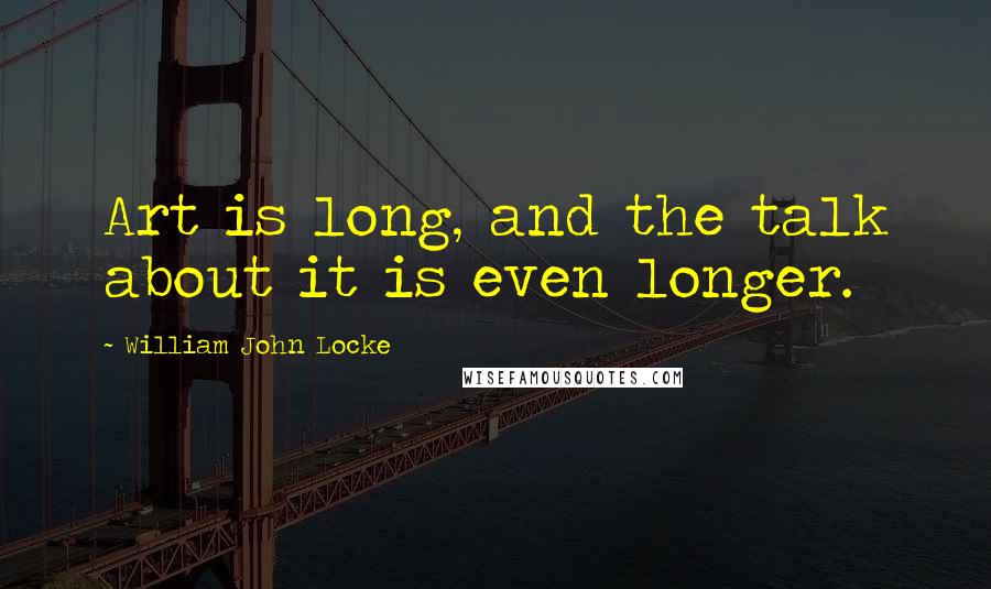 William John Locke Quotes: Art is long, and the talk about it is even longer.