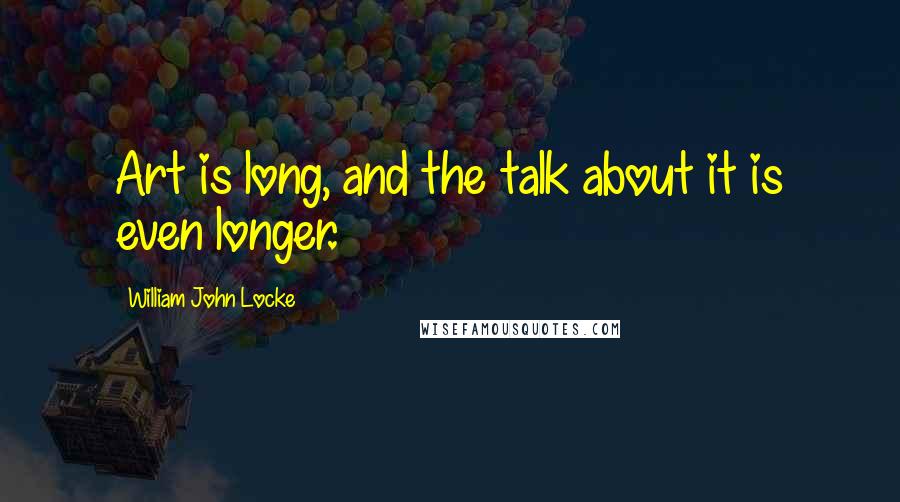 William John Locke Quotes: Art is long, and the talk about it is even longer.