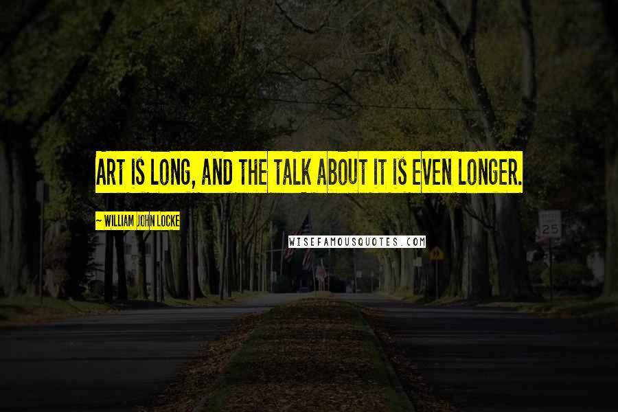 William John Locke Quotes: Art is long, and the talk about it is even longer.