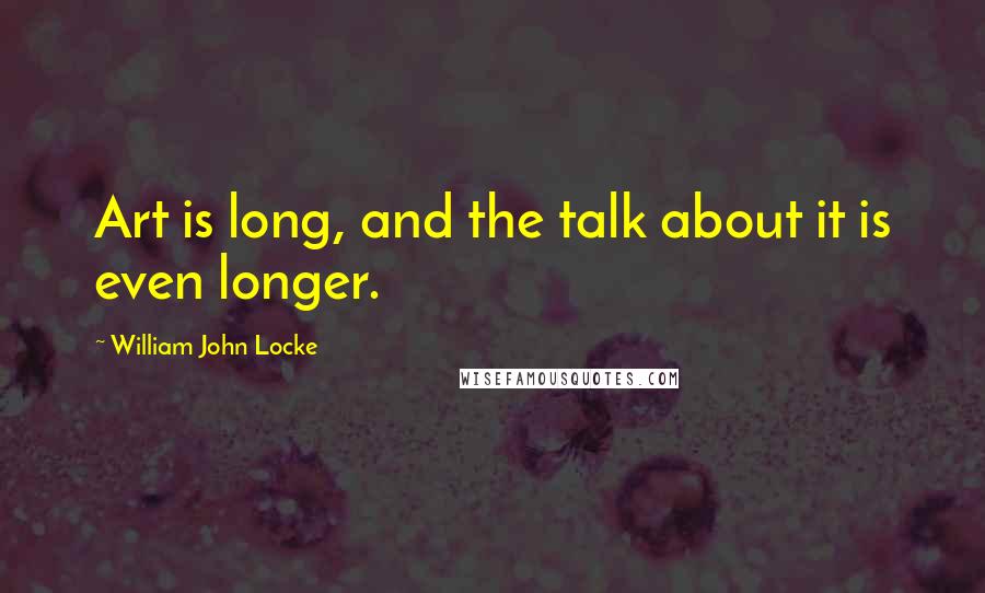 William John Locke Quotes: Art is long, and the talk about it is even longer.