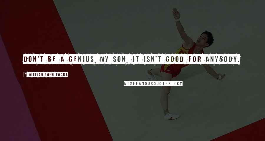 William John Locke Quotes: Don't be a genius, my son, it isn't good for anybody.