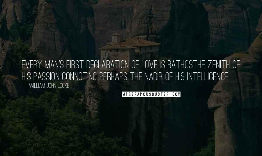 William John Locke Quotes: Every man's first declaration of love is bathosthe zenith of his passion connoting perhaps the nadir of his intelligence.