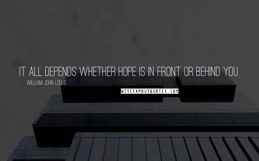 William John Locke Quotes: It all depends whether hope is in front or behind you.