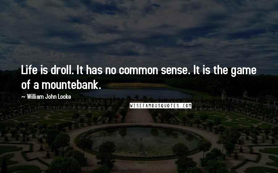 William John Locke Quotes: Life is droll. It has no common sense. It is the game of a mountebank.