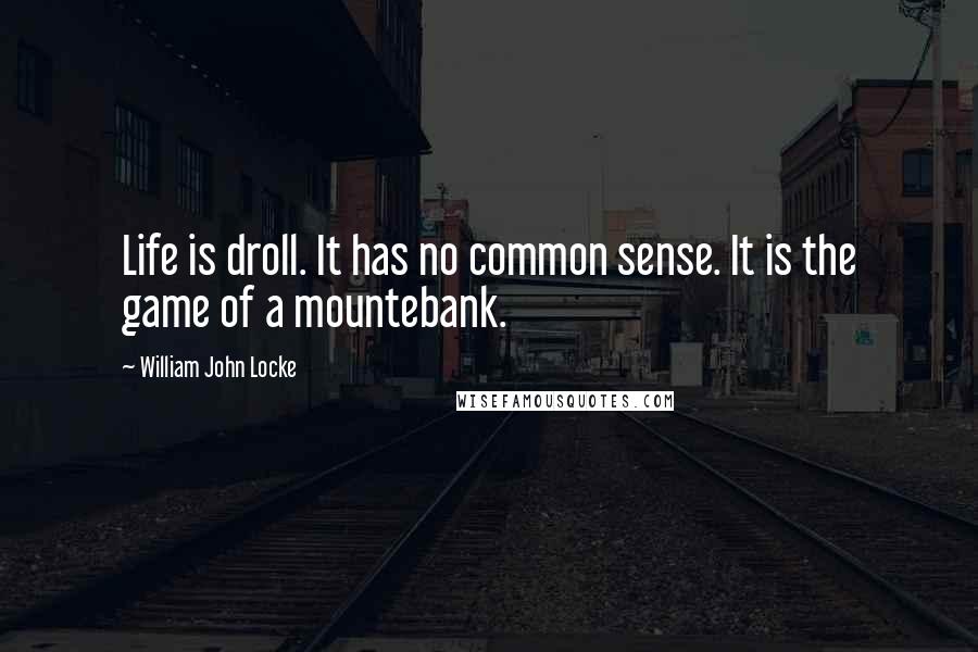 William John Locke Quotes: Life is droll. It has no common sense. It is the game of a mountebank.