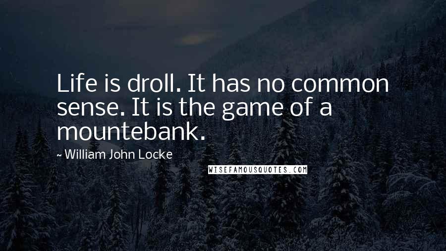 William John Locke Quotes: Life is droll. It has no common sense. It is the game of a mountebank.