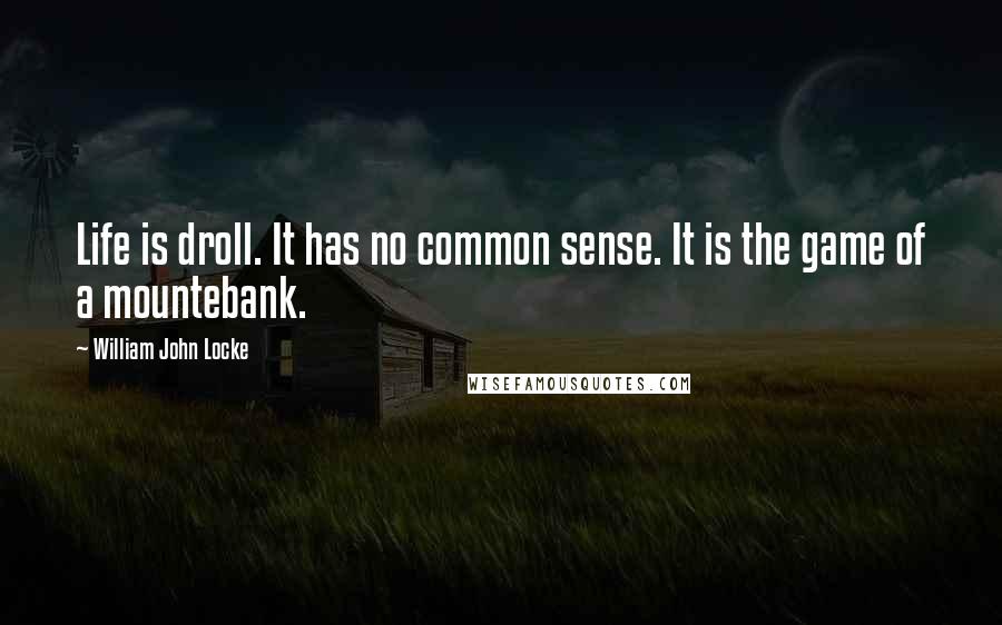 William John Locke Quotes: Life is droll. It has no common sense. It is the game of a mountebank.