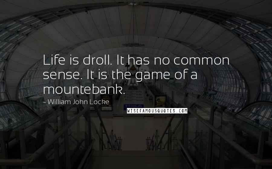 William John Locke Quotes: Life is droll. It has no common sense. It is the game of a mountebank.