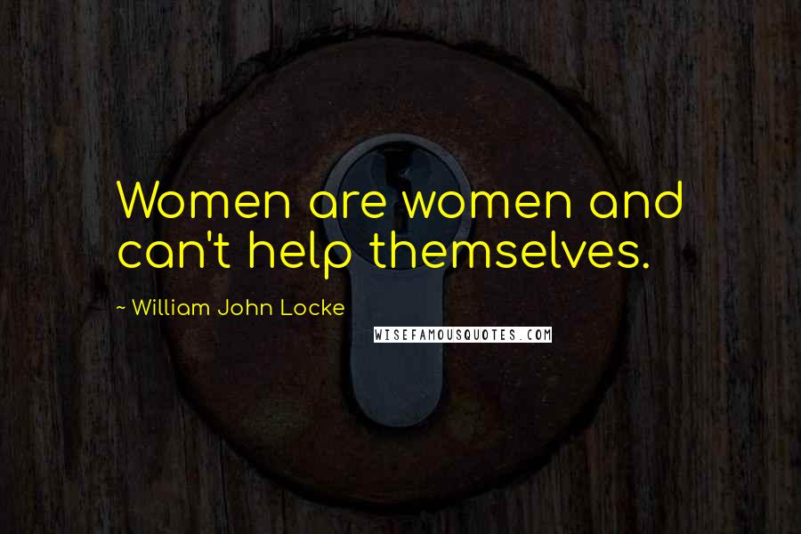 William John Locke Quotes: Women are women and can't help themselves.