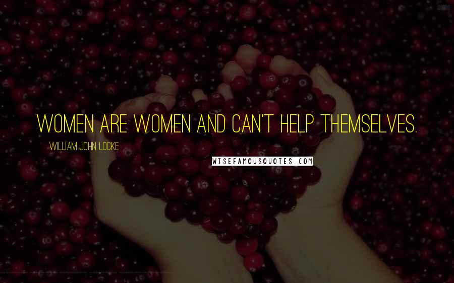 William John Locke Quotes: Women are women and can't help themselves.