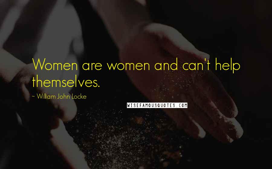 William John Locke Quotes: Women are women and can't help themselves.