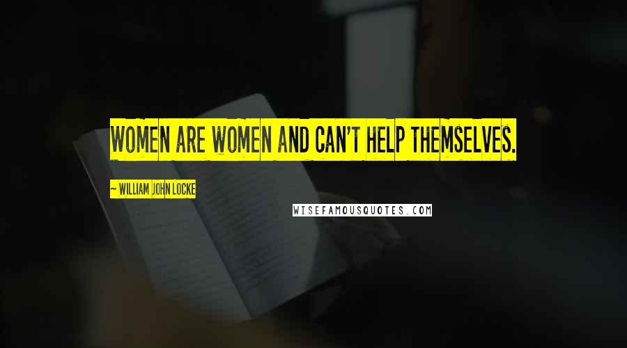 William John Locke Quotes: Women are women and can't help themselves.