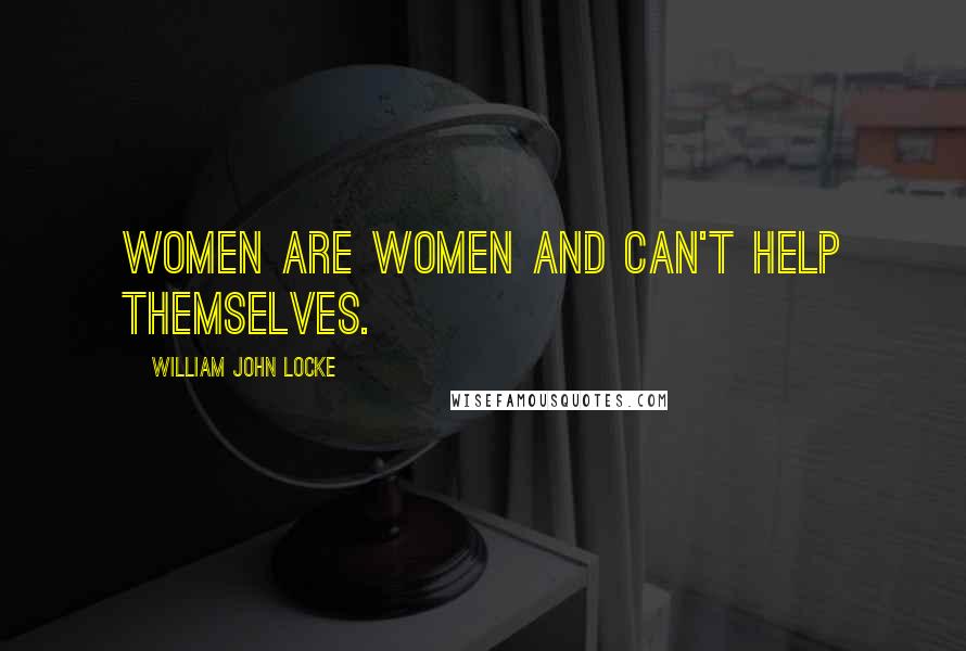 William John Locke Quotes: Women are women and can't help themselves.