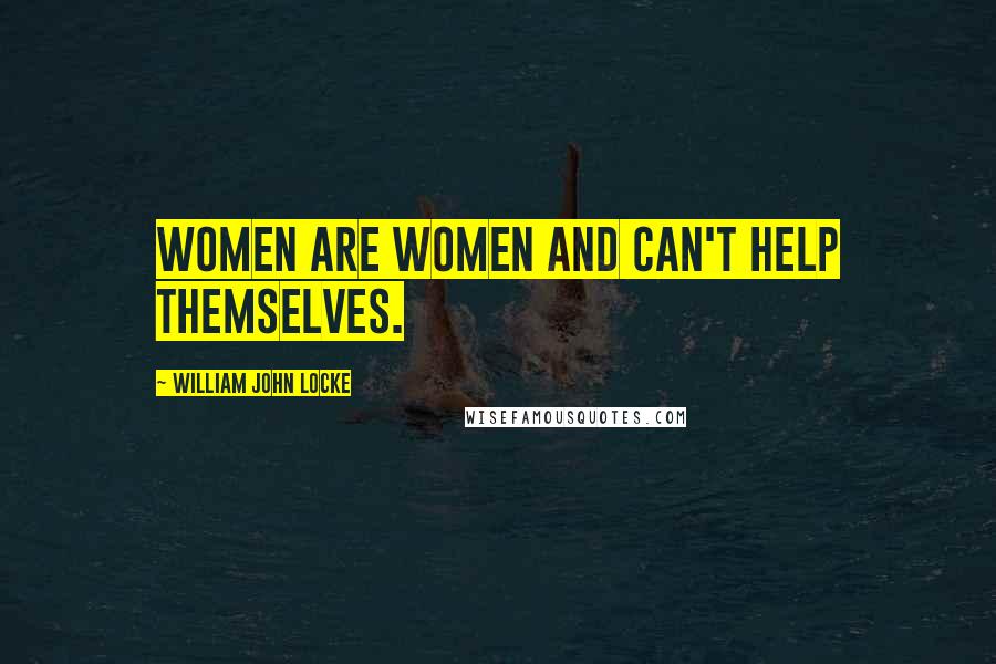 William John Locke Quotes: Women are women and can't help themselves.