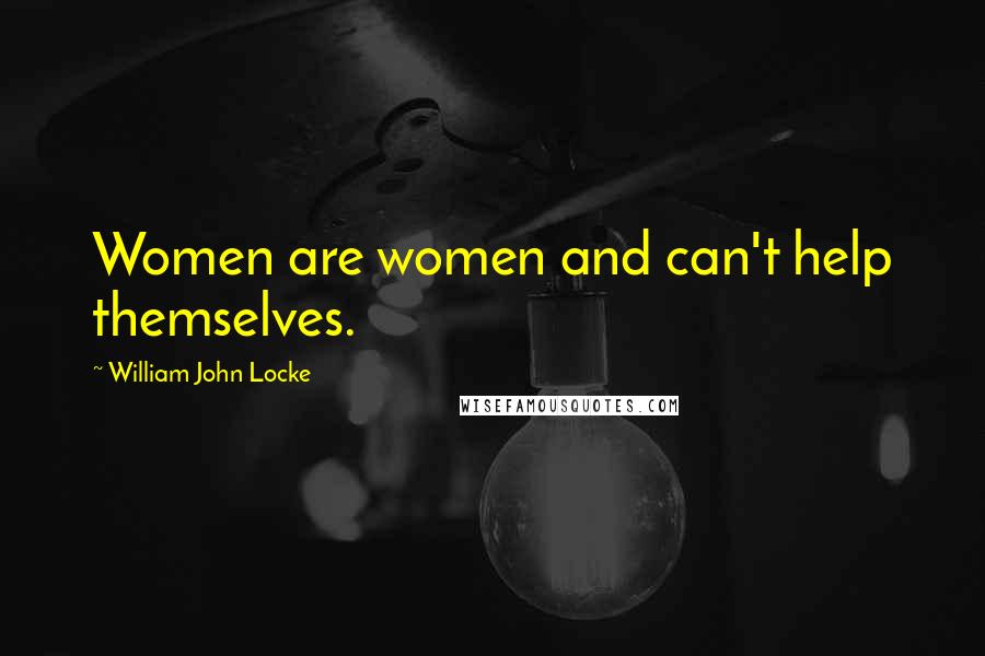 William John Locke Quotes: Women are women and can't help themselves.