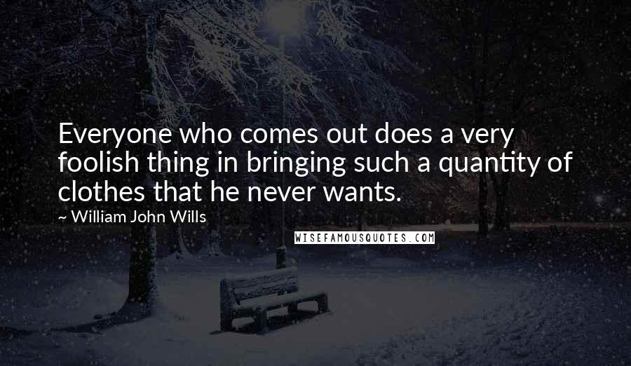 William John Wills Quotes: Everyone who comes out does a very foolish thing in bringing such a quantity of clothes that he never wants.