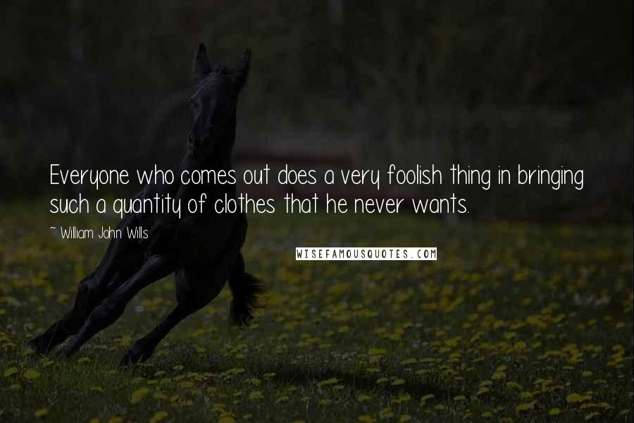 William John Wills Quotes: Everyone who comes out does a very foolish thing in bringing such a quantity of clothes that he never wants.