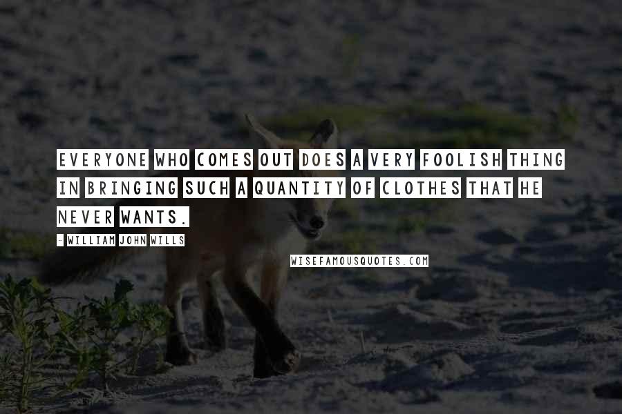 William John Wills Quotes: Everyone who comes out does a very foolish thing in bringing such a quantity of clothes that he never wants.