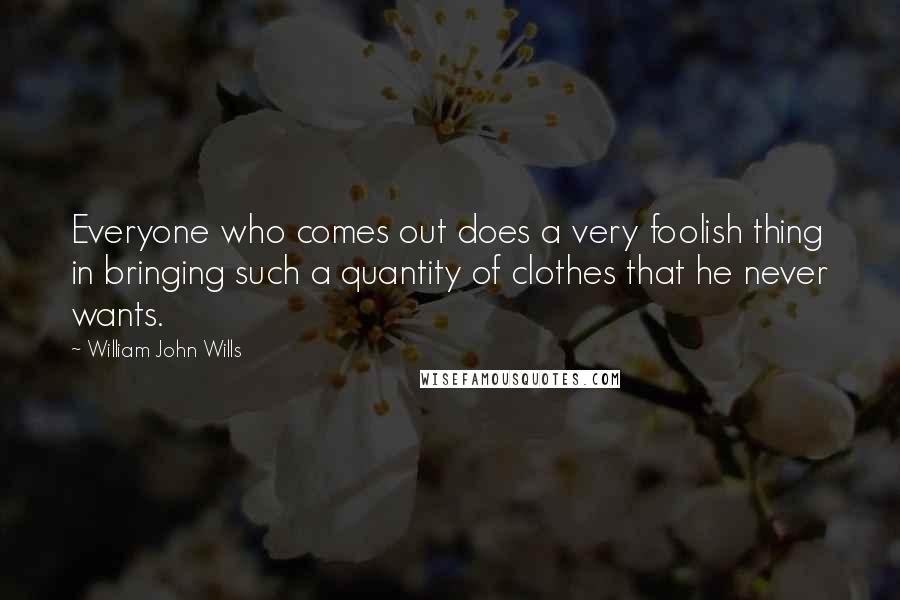 William John Wills Quotes: Everyone who comes out does a very foolish thing in bringing such a quantity of clothes that he never wants.