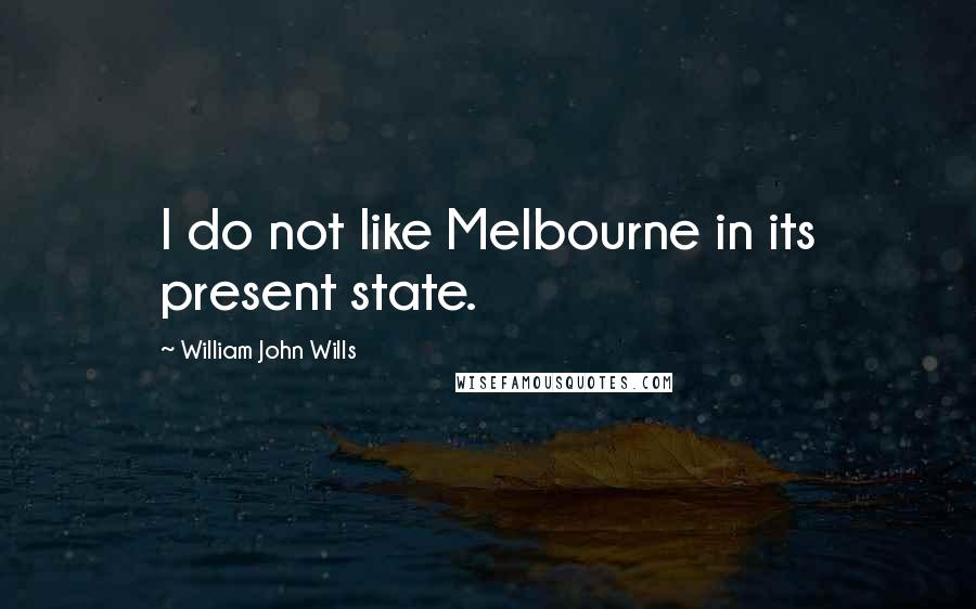 William John Wills Quotes: I do not like Melbourne in its present state.