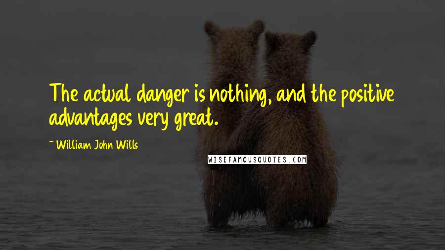 William John Wills Quotes: The actual danger is nothing, and the positive advantages very great.