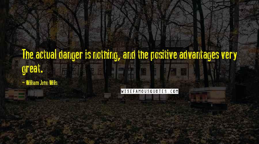 William John Wills Quotes: The actual danger is nothing, and the positive advantages very great.