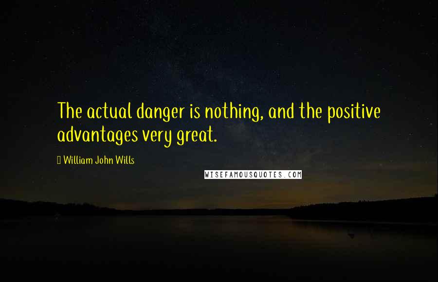 William John Wills Quotes: The actual danger is nothing, and the positive advantages very great.