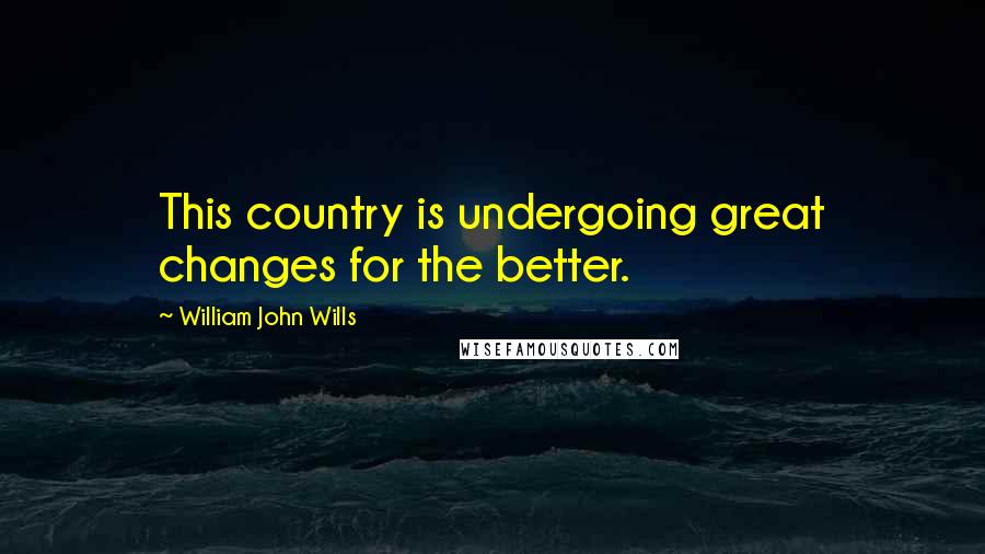William John Wills Quotes: This country is undergoing great changes for the better.