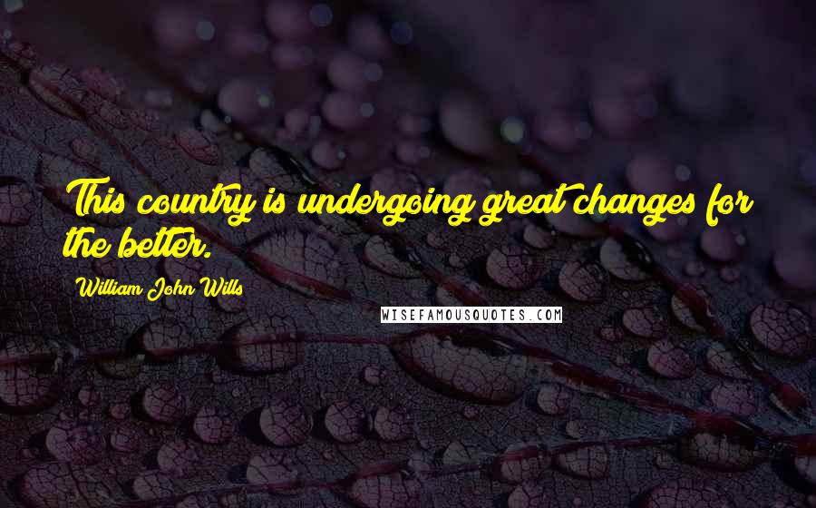 William John Wills Quotes: This country is undergoing great changes for the better.