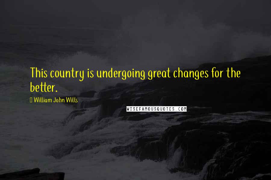 William John Wills Quotes: This country is undergoing great changes for the better.