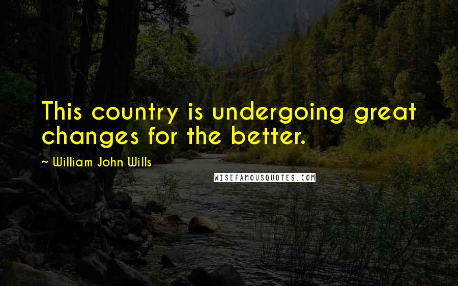 William John Wills Quotes: This country is undergoing great changes for the better.