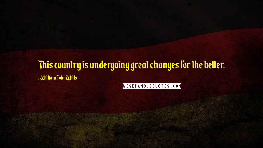 William John Wills Quotes: This country is undergoing great changes for the better.