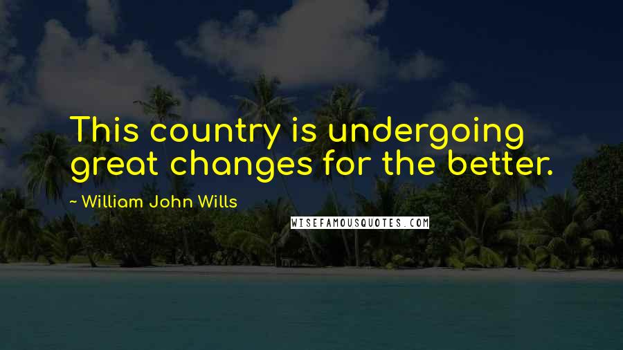 William John Wills Quotes: This country is undergoing great changes for the better.