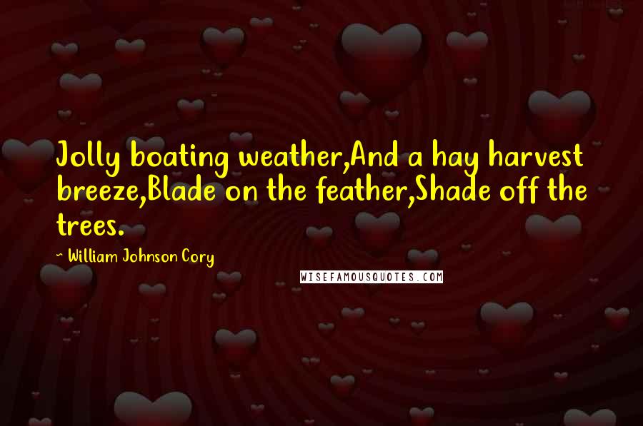 William Johnson Cory Quotes: Jolly boating weather,And a hay harvest breeze,Blade on the feather,Shade off the trees.