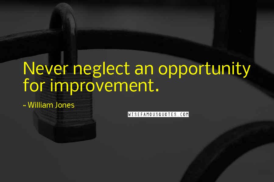 William Jones Quotes: Never neglect an opportunity for improvement.