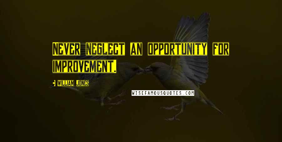 William Jones Quotes: Never neglect an opportunity for improvement.